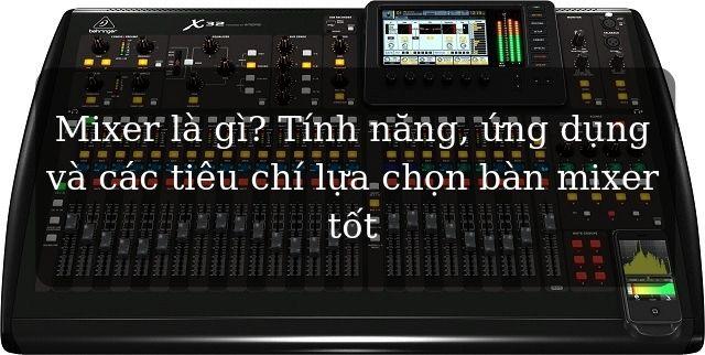 Mixer là gì? Tính năng, ứng dụng và các tiêu chí lựa chọn bàn mixer tốt