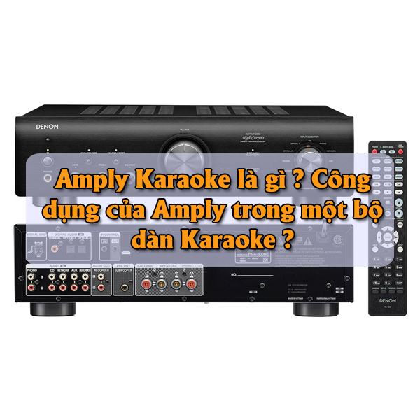 Amply Karaoke là gì ? Công dụng của Amply trong một bộ dàn Karaoke ?