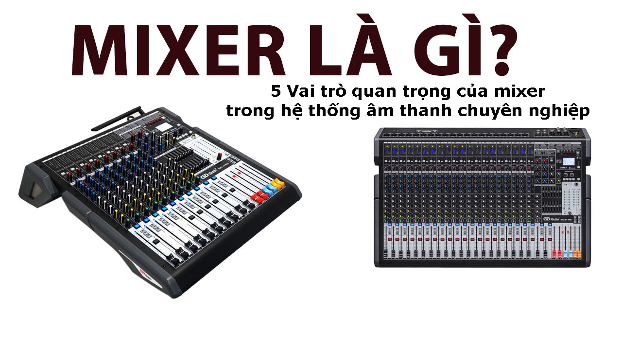 Mixer là gì? Vai trò quan trọng của mixer trong hệ thống âm thanh chuyên nghiệp